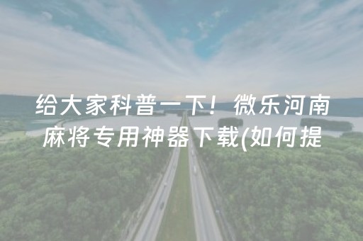 给大家科普一下！微乐河南麻将专用神器下载(如何提高胡牌率)