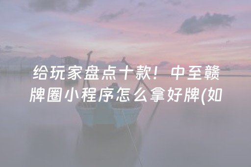 给玩家盘点十款！中至赣牌圈小程序怎么拿好牌(如何拿到好牌)