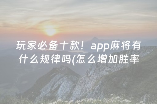 玩家必备十款！app麻将有什么规律吗(怎么增加胜率)