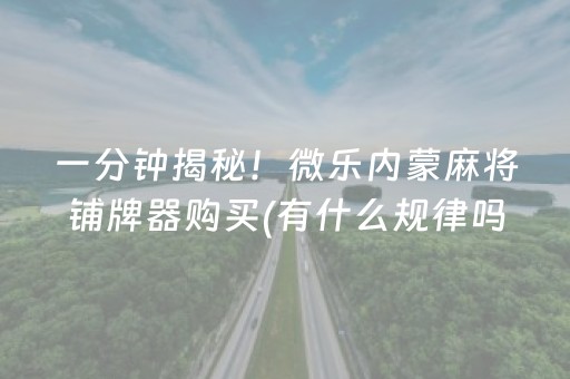 一分钟揭秘！微乐内蒙麻将铺牌器购买(有什么规律吗)