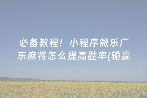 必备教程！小程序微乐广东麻将怎么提高胜率(输赢规律技巧)