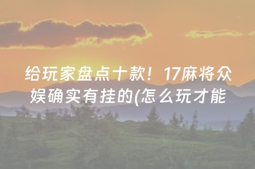 给玩家盘点十款！17麻将众娱确实有挂的(怎么玩才能赢)