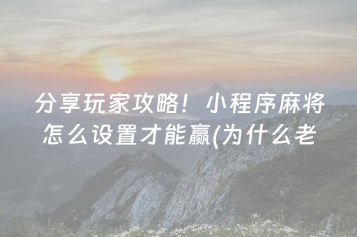 分享玩家攻略！小程序麻将怎么设置才能赢(为什么老是输呢)