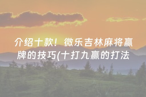 介绍十款！微乐吉林麻将赢牌的技巧(十打九赢的打法)