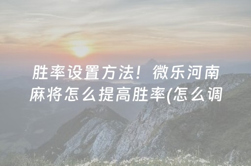 胜率设置方法！微乐河南麻将怎么提高胜率(怎么调整胜率)