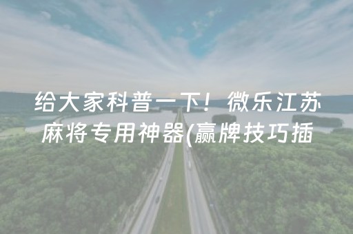 给大家科普一下！微乐江苏麻将专用神器(赢牌技巧插件安装)