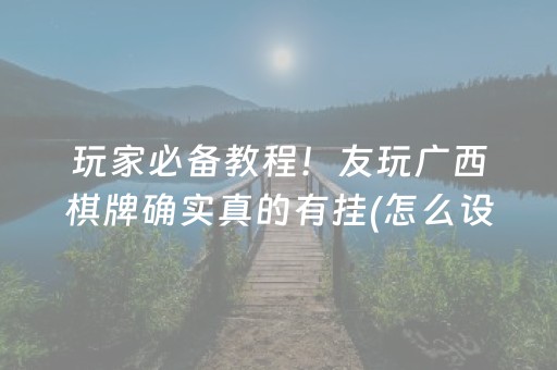 玩家必备教程！友玩广西棋牌确实真的有挂(怎么设置才能赢)