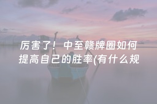 厉害了！中至赣牌圈如何提高自己的胜率(有什么规律)