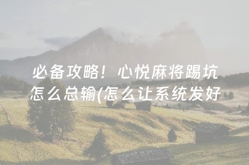 必备攻略！心悦麻将踢坑怎么总输(怎么让系统发好牌)