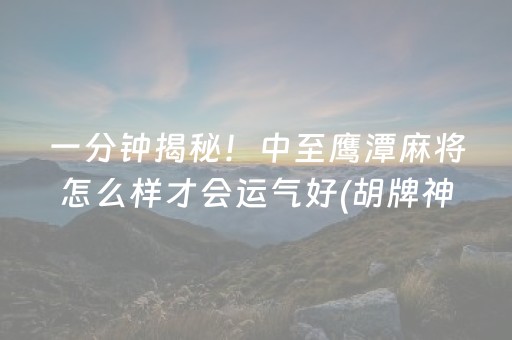 一分钟揭秘！中至鹰潭麻将怎么样才会运气好(胡牌神器有猫腻吗)