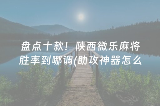 盘点十款！陕西微乐麻将胜率到哪调(助攻神器怎么才会赢)