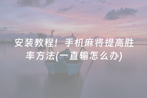 安装教程！手机麻将提高胜率方法(一直输怎么办)