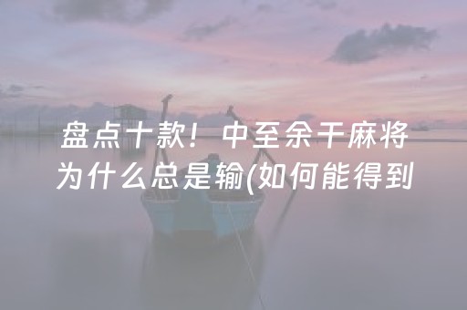 盘点十款！中至余干麻将为什么总是输(如何能得到好牌)