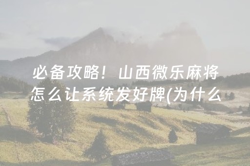 必备攻略！山西微乐麻将怎么让系统发好牌(为什么牌一直很差)