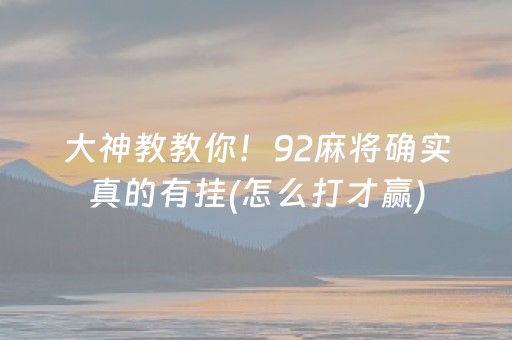 大神教教你！92麻将确实真的有挂(怎么打才赢)