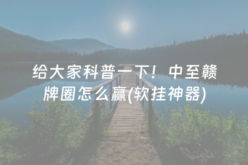 给大家科普一下！中至赣牌圈怎么赢(软挂神器)