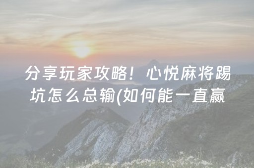 分享玩家攻略！心悦麻将踢坑怎么总输(如何能一直赢)