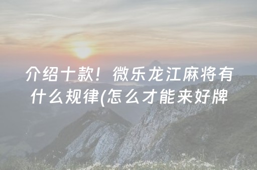 介绍十款！微乐龙江麻将有什么规律(怎么才能来好牌)