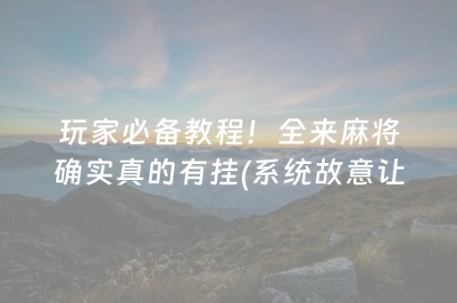 玩家必备教程！全来麻将确实真的有挂(系统故意让你输)