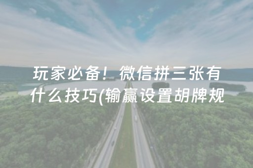 玩家必备！微信拼三张有什么技巧(输赢设置胡牌规律)