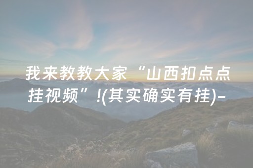 我来教教大家“山西扣点点挂视频”!(其实确实有挂)-知乎