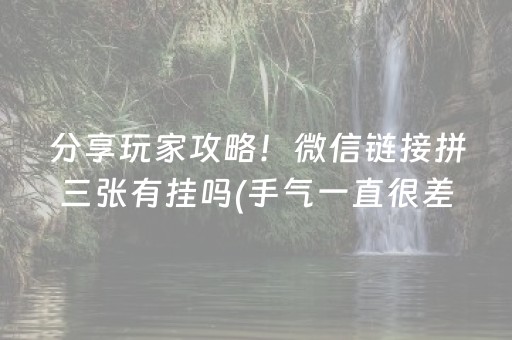 分享玩家攻略！微信链接拼三张有挂吗(手气一直很差)