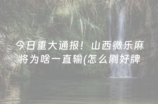 今日重大通报！山西微乐麻将为啥一直输(怎么刷好牌)