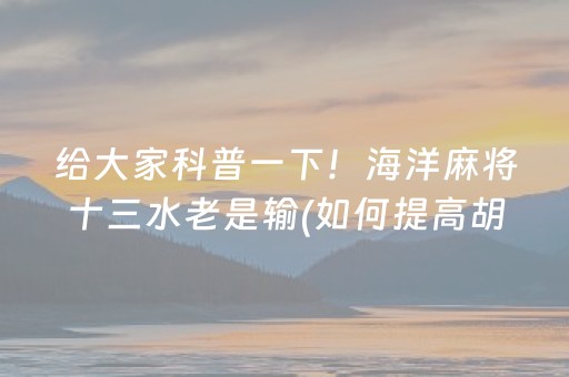 给大家科普一下！海洋麻将十三水老是输(如何提高胡牌率)