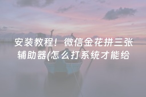 安装教程！微信金花拼三张辅助器(怎么打系统才能给好牌)