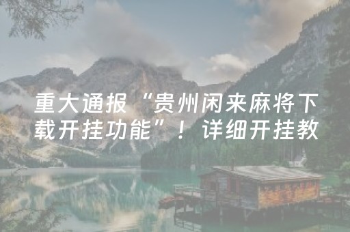 重大通报“贵州闲来麻将下载开挂功能”！详细开挂教程（确实真的有挂)-知乎