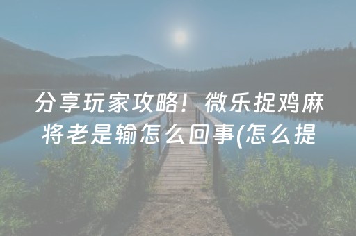 分享玩家攻略！微乐捉鸡麻将老是输怎么回事(怎么提手拿好牌)