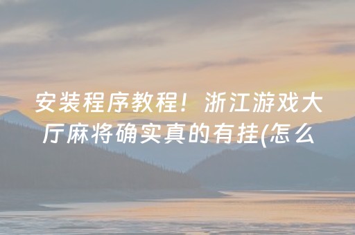 安装程序教程！浙江游戏大厅麻将确实真的有挂(怎么调整胜率)