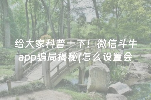 给大家科普一下！微信斗牛app骗局揭秘(怎么设置会赢)