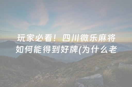 玩家必看！四川微乐麻将如何能得到好牌(为什么老是输呢)