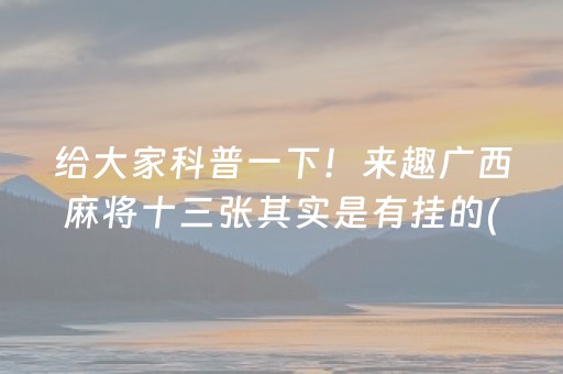 给大家科普一下！来趣广西麻将十三张其实是有挂的(好友约战老是输)