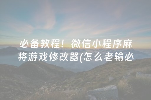 必备教程！微信小程序麻将游戏修改器(怎么老输必备神器)