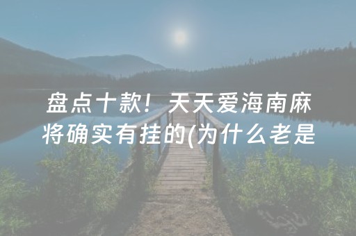 盘点十款！天天爱海南麻将确实有挂的(为什么老是输呢)