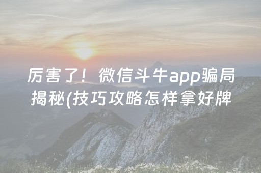 厉害了！微信斗牛app骗局揭秘(技巧攻略怎样拿好牌)