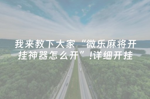 我来教下大家“微乐麻将开挂神器怎么开”!详细开挂教程-知乎