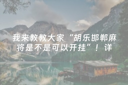 我来教教大家“胡乐邯郸麻将是不是可以开挂”！详细开挂教程（确实真的有挂)-知乎