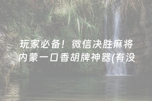 玩家必备！微信决胜麻将内蒙一口香胡牌神器(有没有猫腻)