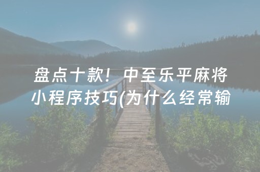 盘点十款！中至乐平麻将小程序技巧(为什么经常输)