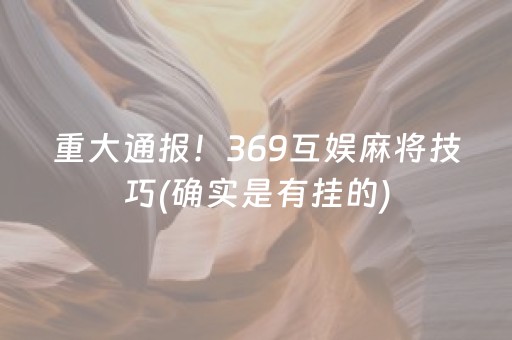 重大通报！369互娱麻将技巧(确实是有挂的)