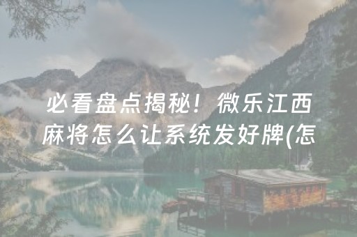 必看盘点揭秘！微乐江西麻将怎么让系统发好牌(怎么一直输)