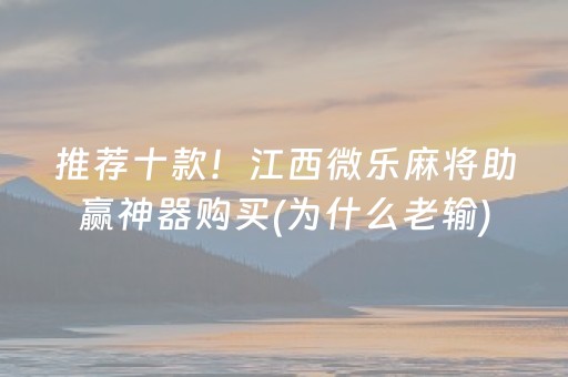 推荐十款！江西微乐麻将助赢神器购买(为什么老输)