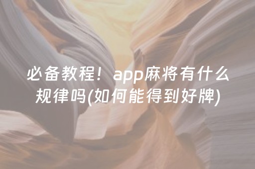 必备教程！app麻将有什么规律吗(如何能得到好牌)