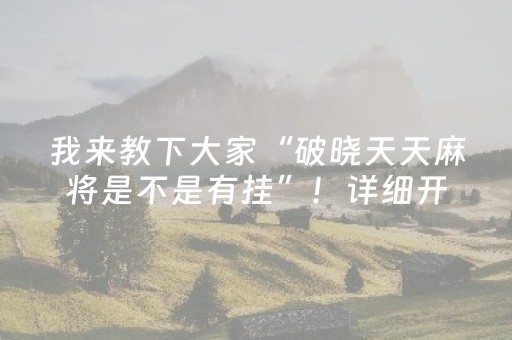 我来教下大家“破晓天天麻将是不是有挂”！详细开挂教程（确实真的有挂)-知乎