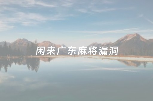 闲来广东麻将漏洞（闲来广东麻将免费挂）