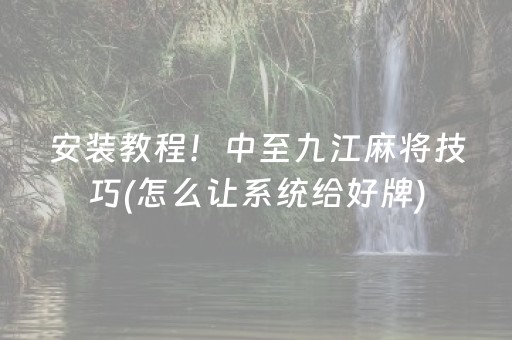 安装教程！中至九江麻将技巧(怎么让系统给好牌)