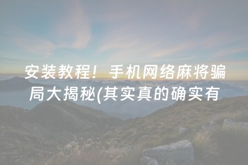 安装教程！手机网络麻将骗局大揭秘(其实真的确实有挂)